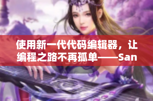使用新一代代碼編輯器，讓編程之路不再孤單——Sana的歌詞啟示錄