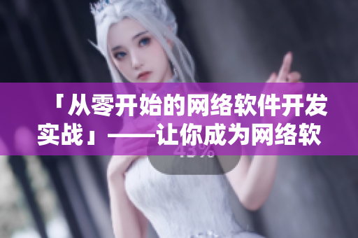 「從零開始的網(wǎng)絡(luò)軟件開發(fā)實戰(zhàn)」——讓你成為網(wǎng)絡(luò)軟件領(lǐng)域的技術(shù)高手