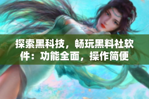 探索黑科技，暢玩黑料社軟件：功能全面，操作簡(jiǎn)便