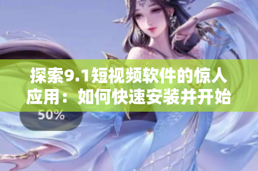 探索9.1短視頻軟件的驚人應(yīng)用：如何快速安裝并開始精彩剪輯？