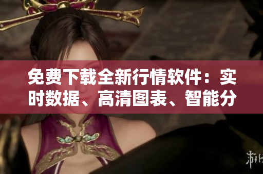 免費(fèi)下載全新行情軟件：實(shí)時(shí)數(shù)據(jù)、高清圖表、智能分析，助你判斷交易方向