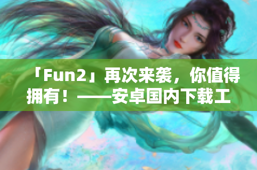 「Fun2」再次來襲，你值得擁有！——安卓國內(nèi)下載工具