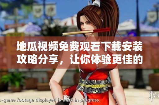 地瓜視頻免費觀看下載安裝攻略分享，讓你體驗更佳的視頻軟件