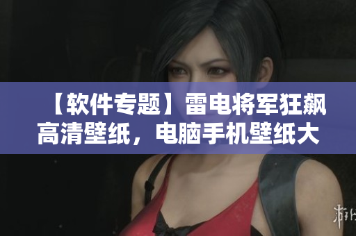 【軟件專題】雷電將軍狂飆高清壁紙，電腦手機壁紙大全！