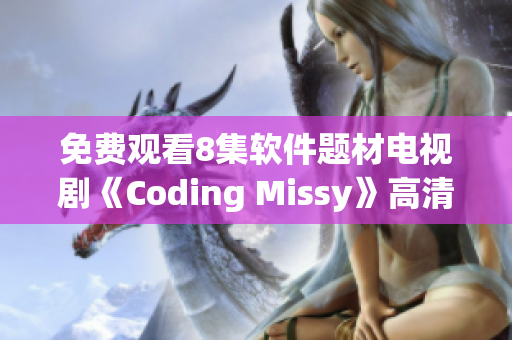免費觀看8集軟件題材電視劇《Coding Missy》高清資源報道