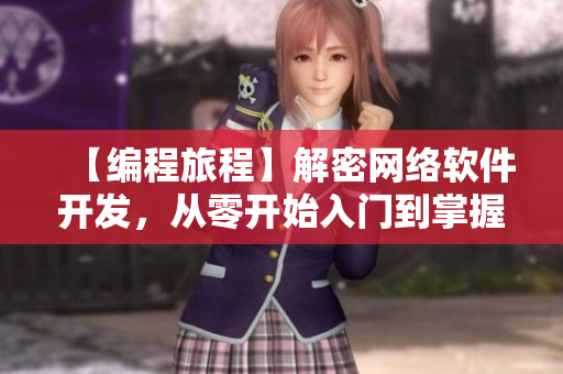 【編程旅程】解密網(wǎng)絡(luò)軟件開(kāi)發(fā)，從零開(kāi)始入門到掌握！
