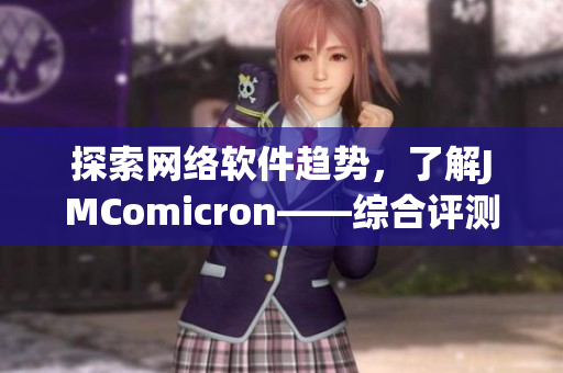 探索網(wǎng)絡(luò)軟件趨勢，了解JMComicron——綜合評(píng)測、詳解功能與優(yōu)化方案