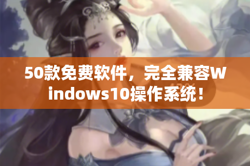 50款免費軟件，完全兼容Windows10操作系統(tǒng)！