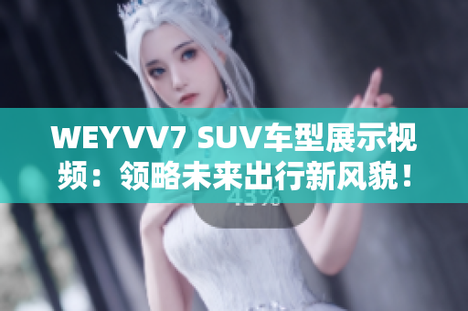 WEYVV7 SUV車型展示視頻：領(lǐng)略未來出行新風(fēng)貌！