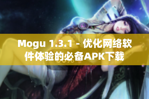 Mogu 1.3.1 - 優(yōu)化網(wǎng)絡(luò)軟件體驗的必備APK下載