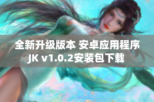 全新升級版本 安卓應(yīng)用程序JK v1.0.2安裝包下載