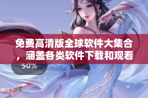 免費高清版全球軟件大集合，涵蓋各類軟件下載和觀看指南
