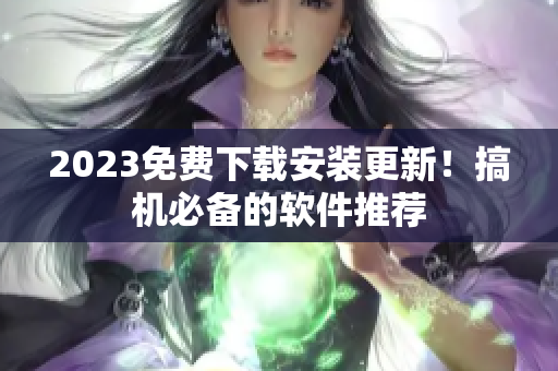 2023免費下載安裝更新！搞機必備的軟件推薦