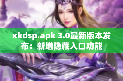 xkdsp.apk 3.0最新版本發(fā)布：新增隱藏入口功能