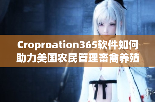 Croproation365軟件如何助力美國農(nóng)民管理畜禽養(yǎng)殖？