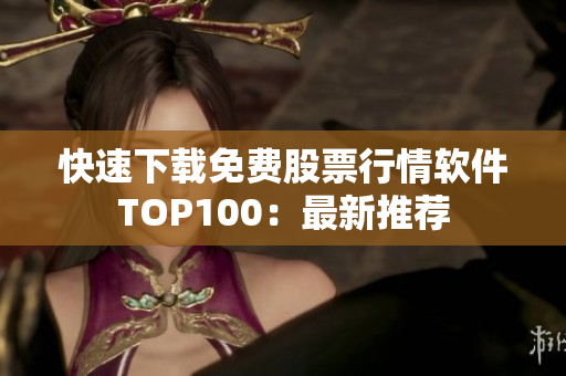 快速下載免費(fèi)股票行情軟件TOP100：最新推薦