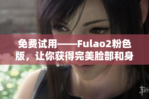 免費試用——Fulao2粉色版，讓你獲得完美臉部和身體護理