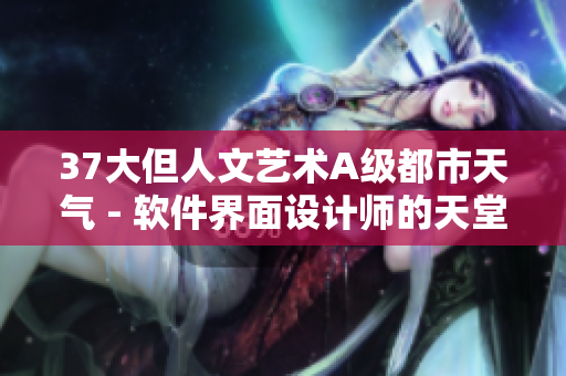 37大但人文藝術(shù)A級(jí)都市天氣 - 軟件界面設(shè)計(jì)師的天堂