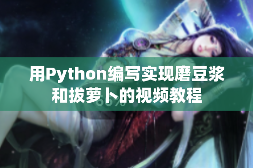 用Python編寫(xiě)實(shí)現(xiàn)磨豆?jié){和拔蘿卜的視頻教程