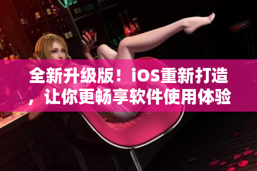 全新升級版！iOS重新打造，讓你更暢享軟件使用體驗