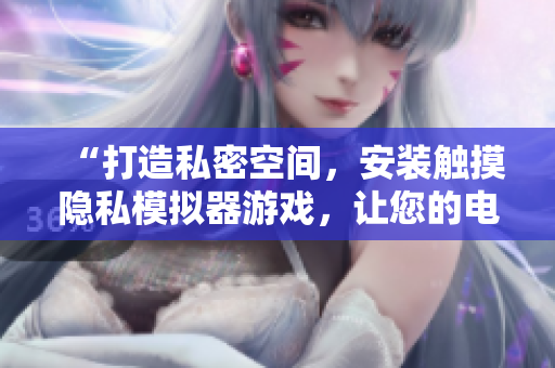 “打造私密空間，安裝觸摸隱私模擬器游戲，讓您的電腦數(shù)據(jù)更加安全！”