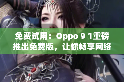 免費(fèi)試用：Oppo 9 1重磅推出免費(fèi)版，讓你暢享網(wǎng)絡(luò)軟件體驗(yàn)！
