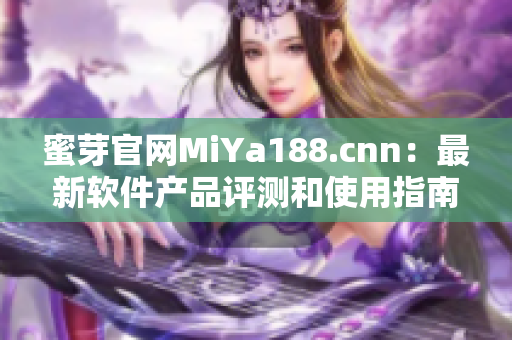 蜜芽官網(wǎng)MiYa188.cnn：最新軟件產(chǎn)品評(píng)測(cè)和使用指南