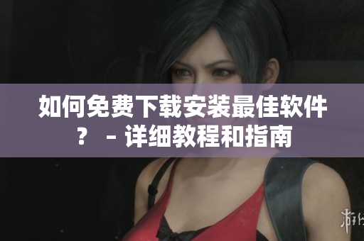 如何免費下載安裝最佳軟件？ – 詳細教程和指南