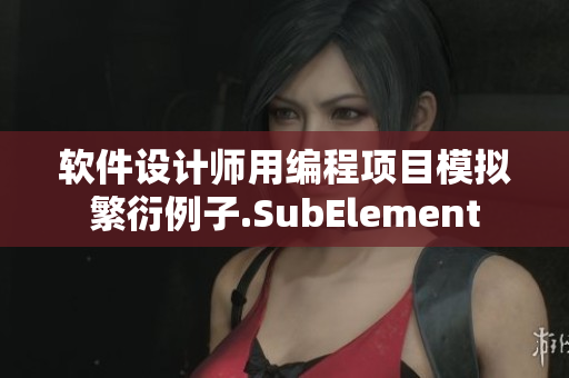 軟件設(shè)計(jì)師用編程項(xiàng)目模擬繁衍例子.SubElement