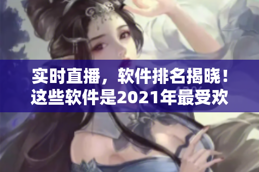 實(shí)時(shí)直播，軟件排名揭曉！這些軟件是2021年最受歡迎的！
