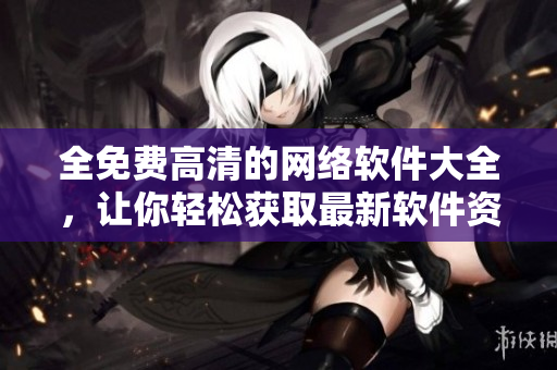 全免費(fèi)高清的網(wǎng)絡(luò)軟件大全，讓你輕松獲取最新軟件資源