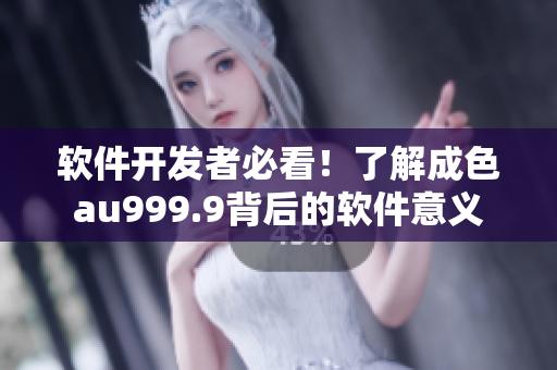 軟件開發(fā)者必看！了解成色au999.9背后的軟件意義