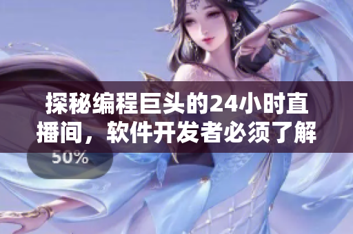 探秘編程巨頭的24小時(shí)直播間，軟件開發(fā)者必須了解的資訊突破！