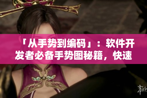 「從手勢(shì)到編碼」：軟件開發(fā)者必備手勢(shì)圖秘籍，快速提升編碼效率