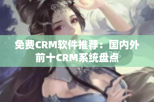 免費(fèi)CRM軟件推薦：國內(nèi)外前十CRM系統(tǒng)盤點(diǎn)