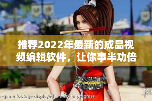 推薦2022年最新的成品視頻編輯軟件，讓你事半功倍！
