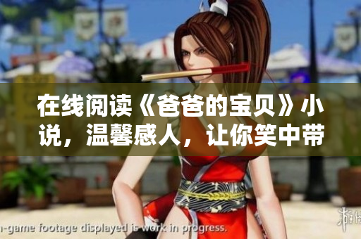 在線閱讀《爸爸的寶貝》小說，溫馨感人，讓你笑中帶淚的家庭故事