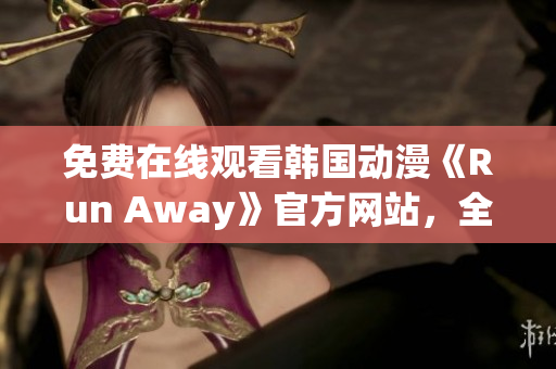 免費在線觀看韓國動漫《Run Away》官方網(wǎng)站，全新故事驚險刺激！