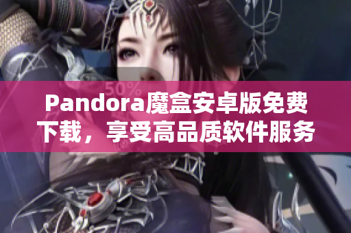 Pandora魔盒安卓版免費(fèi)下載，享受高品質(zhì)軟件服務(wù)