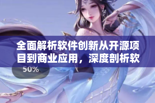 全面解析軟件創(chuàng)新從開源項目到商業(yè)應用，深度剖析軟件行業(yè)最新動態(tài)！