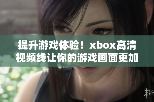 提升游戲體驗(yàn)！xbox高清視頻線讓你的游戲畫面更加清晰震撼！