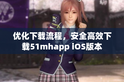 優(yōu)化下載流程，安全高效下載51mhapp iOS版本