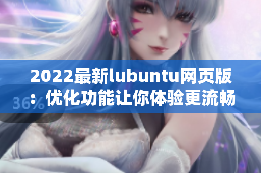 2022最新lubuntu網(wǎng)頁(yè)版：優(yōu)化功能讓你體驗(yàn)更流暢的輕量級(jí)操作系統(tǒng)