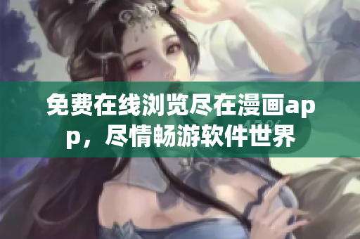 免費在線瀏覽盡在漫畫app，盡情暢游軟件世界