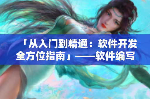 「從入門到精通：軟件開發(fā)全方位指南」——軟件編寫編輯分享技巧