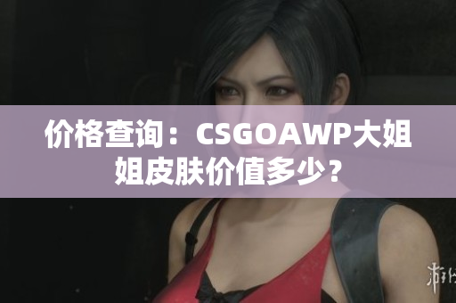 價(jià)格查詢：CSGOAWP大姐姐皮膚價(jià)值多少？