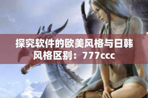 探究軟件的歐美風(fēng)格與日韓風(fēng)格區(qū)別：777ccc