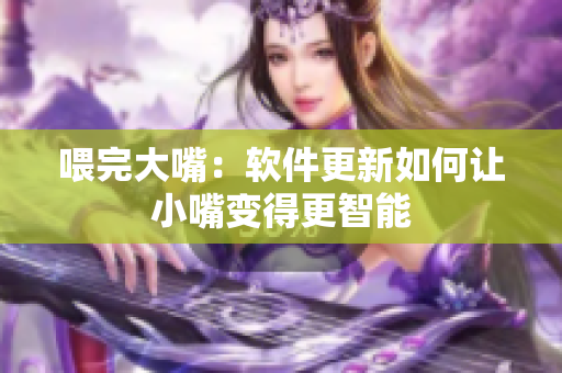 喂完大嘴：軟件更新如何讓小嘴變得更智能