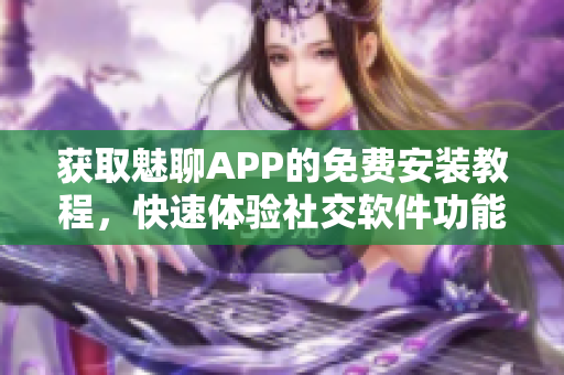 獲取魅聊APP的免費安裝教程，快速體驗社交軟件功能