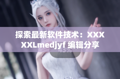 探索最新軟件技術(shù)：XXXXXLmedjyf 編輯分享